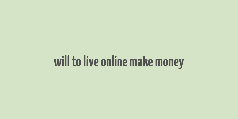 will to live online make money