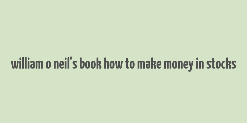 william o neil's book how to make money in stocks