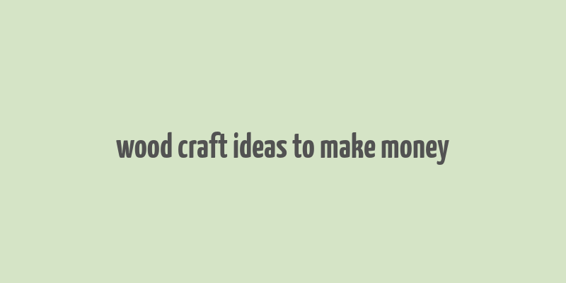 wood craft ideas to make money