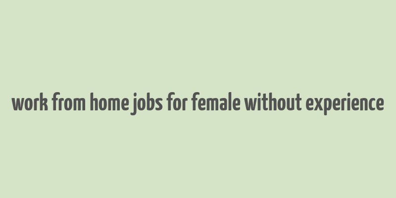 work from home jobs for female without experience