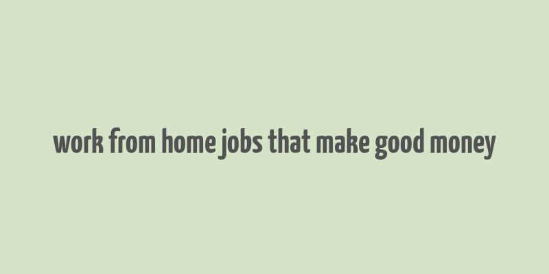 work from home jobs that make good money