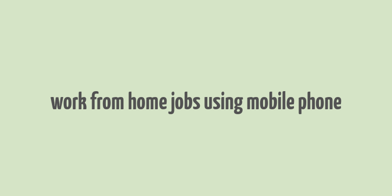 work from home jobs using mobile phone