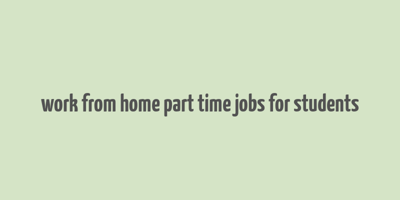 work from home part time jobs for students