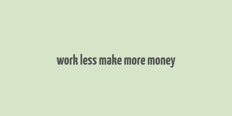 work less make more money