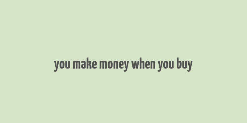 you make money when you buy