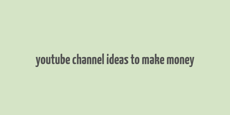 youtube channel ideas to make money