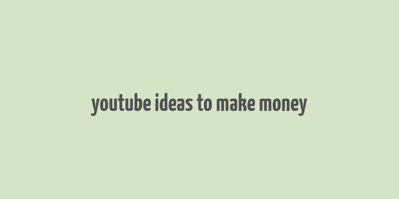 youtube ideas to make money