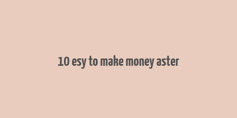 10 esy to make money aster