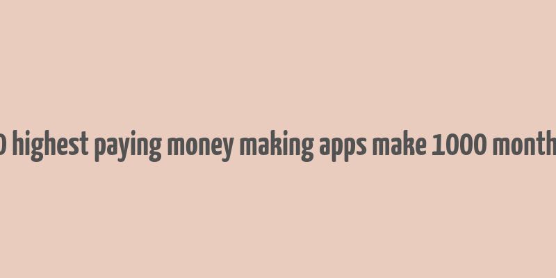 10 highest paying money making apps make 1000 monthly