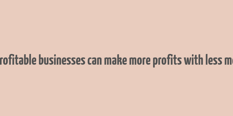 10 profitable businesses can make more profits with less money