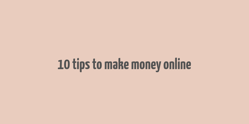 10 tips to make money online