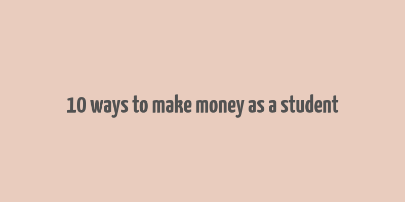 10 ways to make money as a student