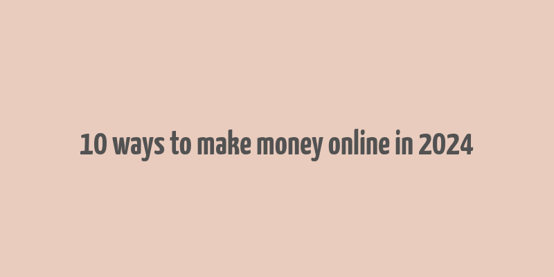 10 ways to make money online in 2024