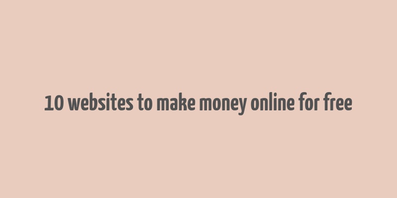 10 websites to make money online for free