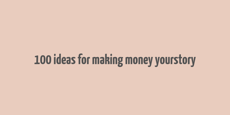 100 ideas for making money yourstory