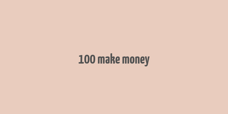 100 make money