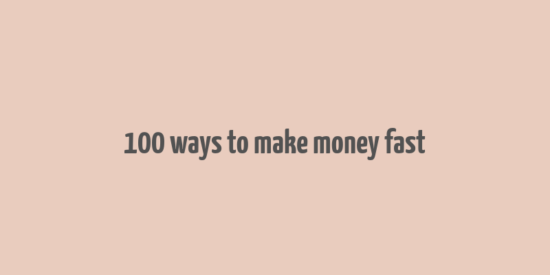 100 ways to make money fast