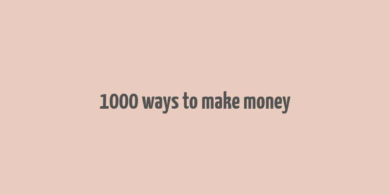 1000 ways to make money