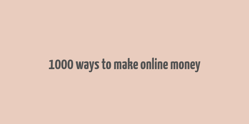 1000 ways to make online money