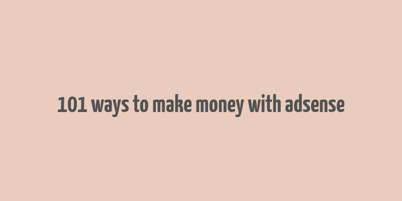 101 ways to make money with adsense