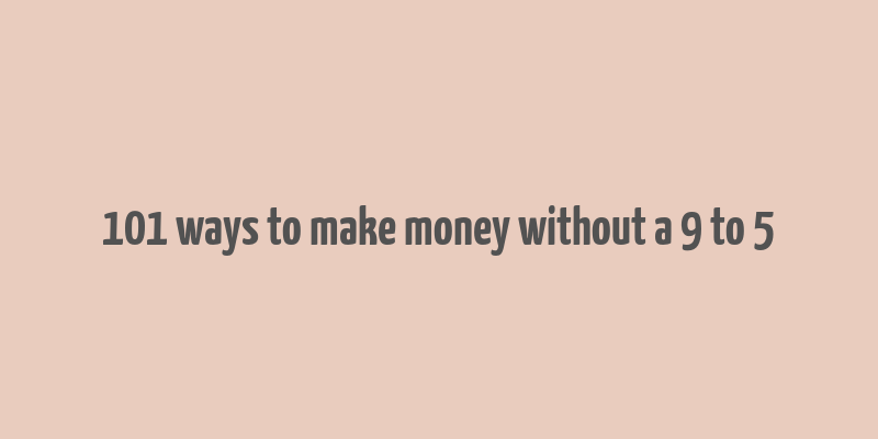 101 ways to make money without a 9 to 5