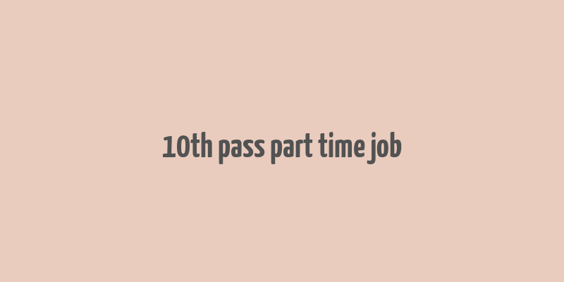 10th pass part time job