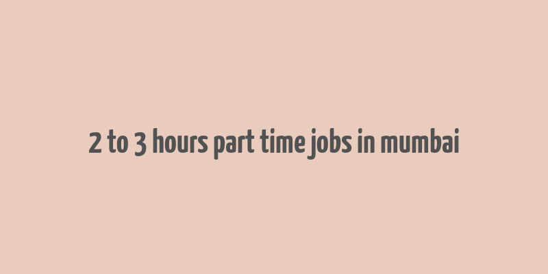 2 to 3 hours part time jobs in mumbai