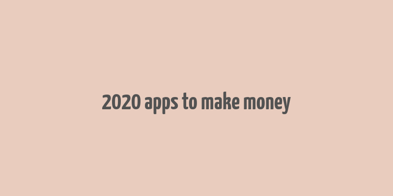 2020 apps to make money