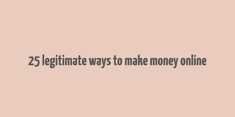 25 legitimate ways to make money online