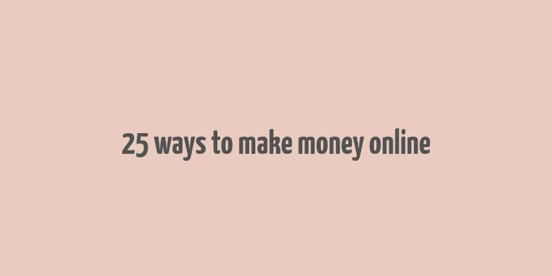 25 ways to make money online