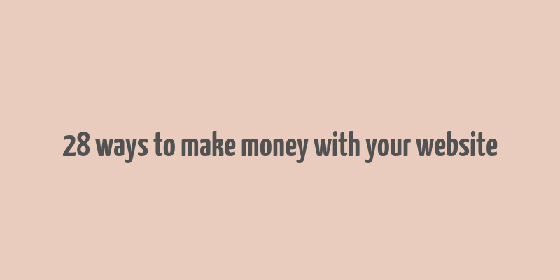 28 ways to make money with your website