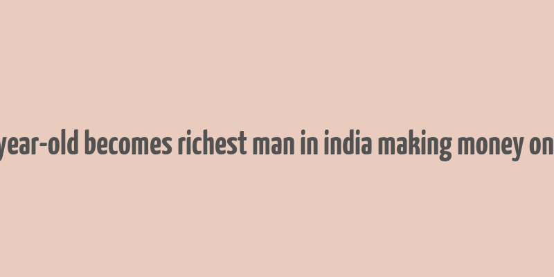 28 year-old becomes richest man in india making money online