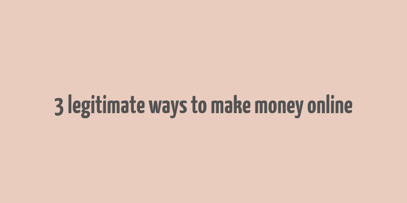 3 legitimate ways to make money online