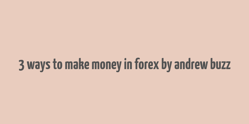 3 ways to make money in forex by andrew buzz