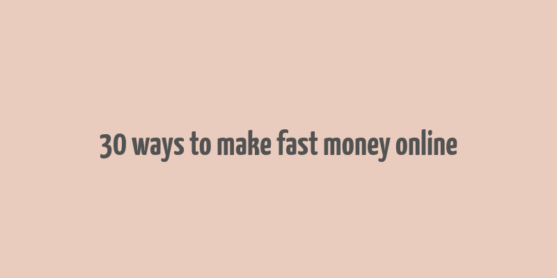 30 ways to make fast money online