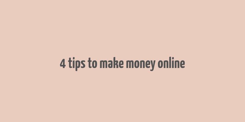 4 tips to make money online