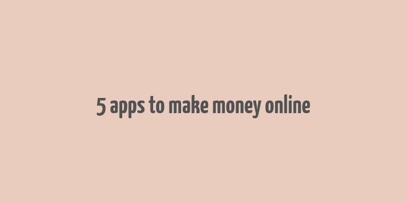 5 apps to make money online