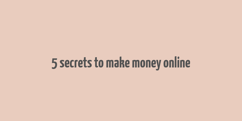 5 secrets to make money online