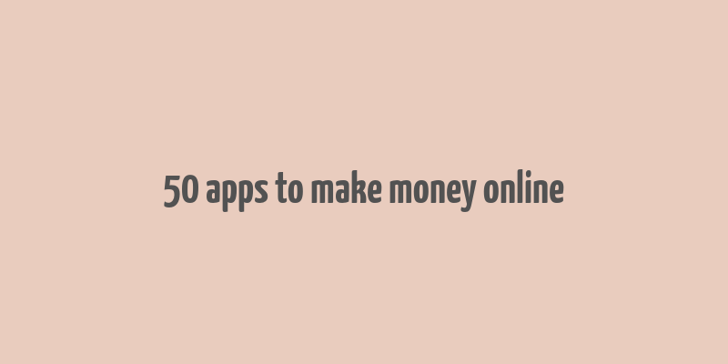 50 apps to make money online