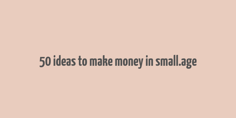 50 ideas to make money in small.age