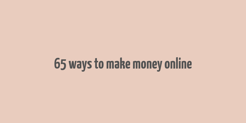 65 ways to make money online