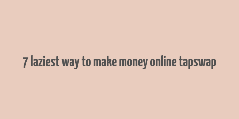 7 laziest way to make money online tapswap