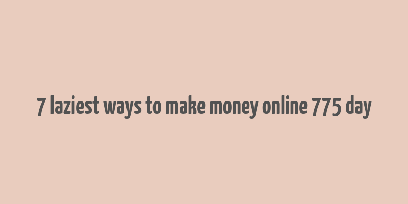 7 laziest ways to make money online 775 day