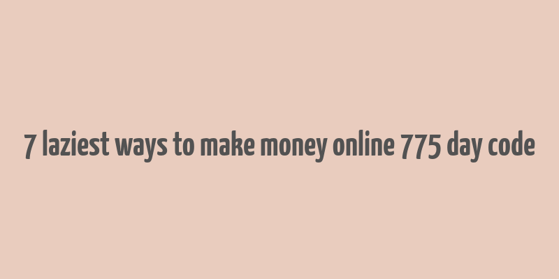 7 laziest ways to make money online 775 day code