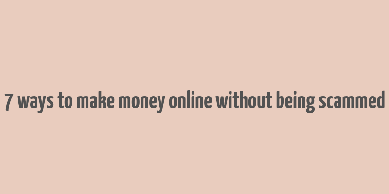 7 ways to make money online without being scammed