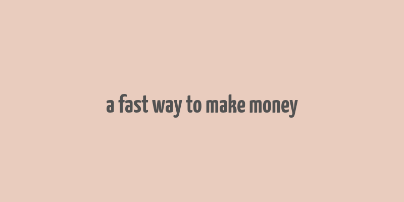 a fast way to make money