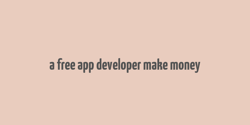 a free app developer make money