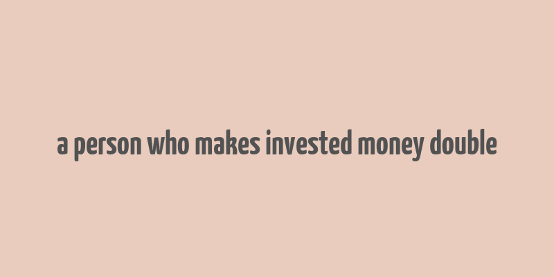 a person who makes invested money double