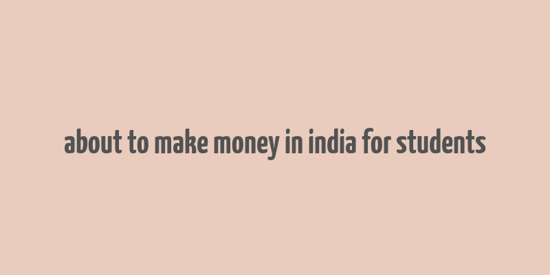 about to make money in india for students