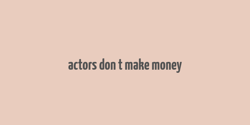 actors don t make money